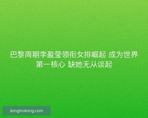 巴黎周期李盈莹领衔女排崛起 成为世界第一核心 缺她无从谈起