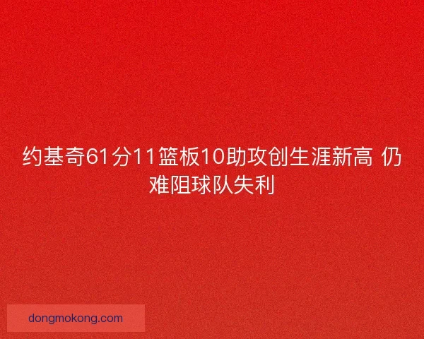 约基奇61分11篮板10助攻创生涯新高 仍难阻球队失利