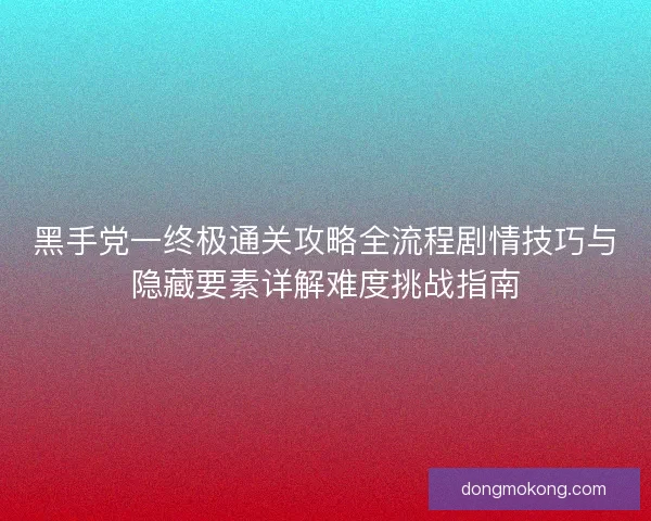 黑手党一终极通关攻略全流程剧情技巧与隐藏要素详解难度挑战指南 黑手党一终极通关攻略全流程剧情技巧与隐藏要素详解难度挑战指南