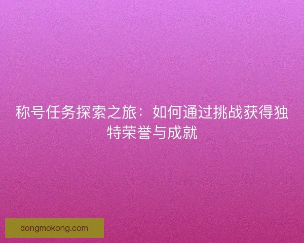 称号任务探索之旅：如何通过挑战获得独特荣誉与成就