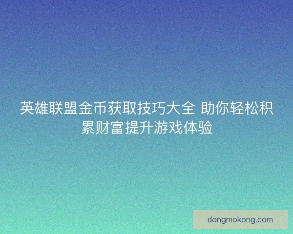 英雄联盟金币获取技巧大全 助你轻松积累财富提升游戏体验