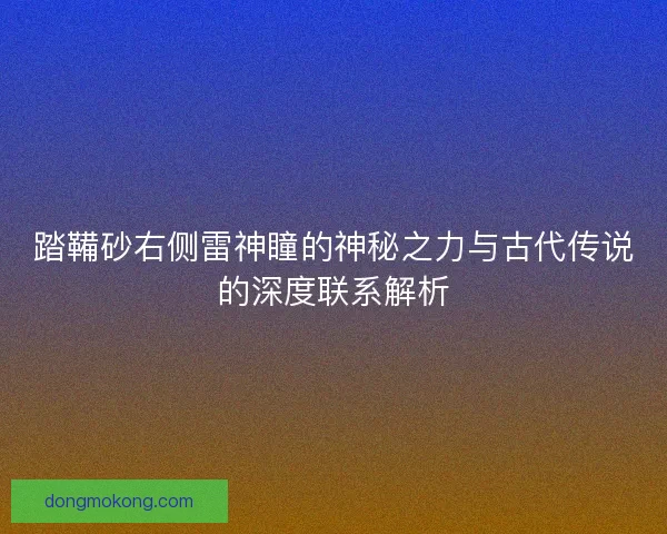 踏鞴砂右侧雷神瞳的神秘之力与古代传说的深度联系解析