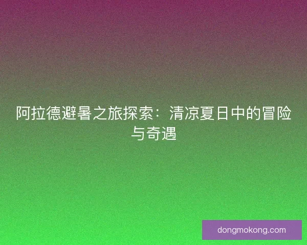 阿拉德避暑之旅探索：清凉夏日中的冒险与奇遇