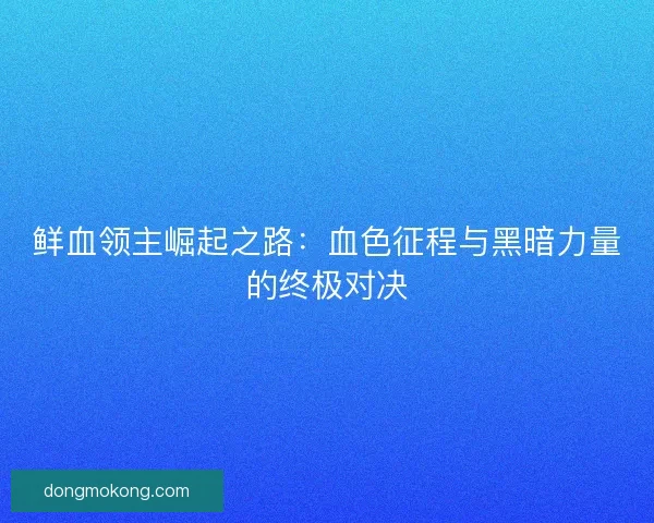 鲜血领主崛起之路：血色征程与黑暗力量的终极对决