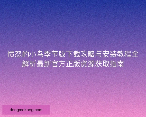 愤怒的小鸟季节版下载攻略与安装教程全解析最新官方正版资源获取指南