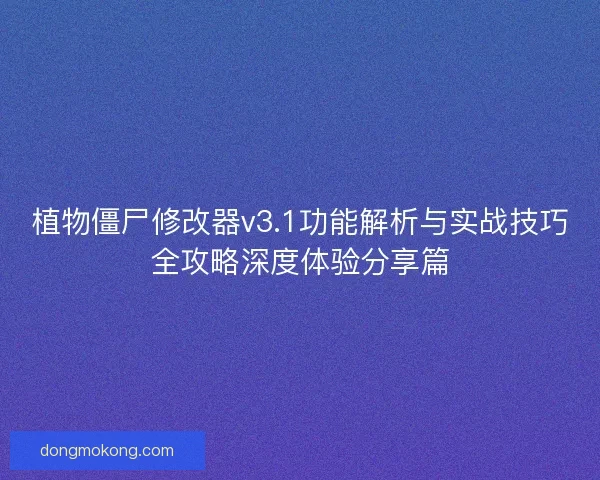植物僵尸修改器v3.1功能解析与实战技巧全攻略深度体验分享篇