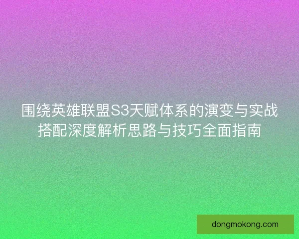 围绕英雄联盟S3天赋体系的演变与实战搭配深度解析思路与技巧全面指南