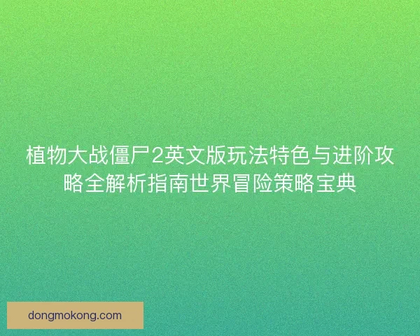 植物大战僵尸2英文版玩法特色与进阶攻略全解析指南世界冒险策略宝典 植物大战僵尸2英文版玩法特色与进阶攻略全解析指南世界冒险策略宝典