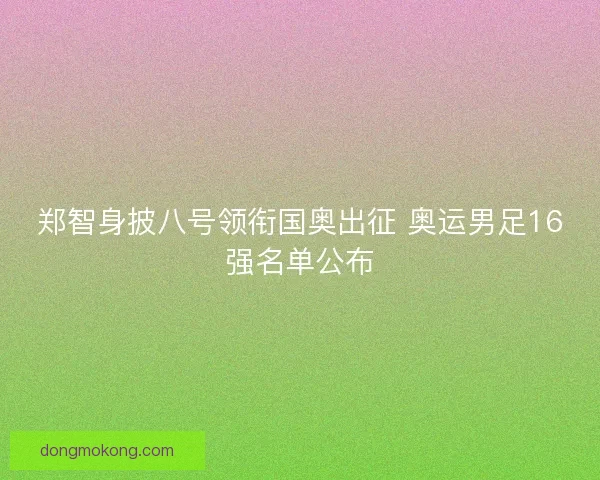 郑智身披八号领衔国奥出征 奥运男足16强名单公布