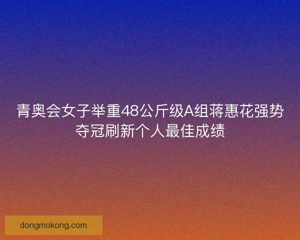 青奥会女子举重48公斤级A组蒋惠花强势夺冠刷新个人最佳成绩