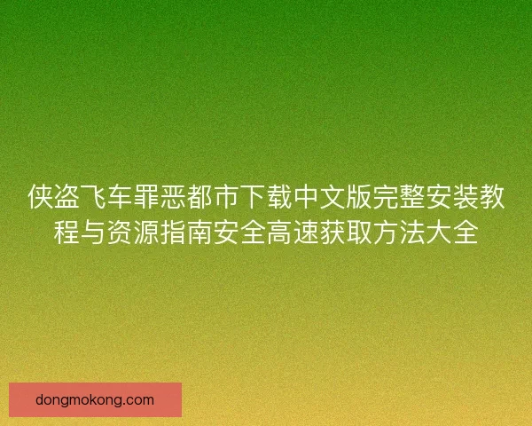 侠盗飞车罪恶都市下载中文版完整安装教程与资源指南安全高速获取方法大全
