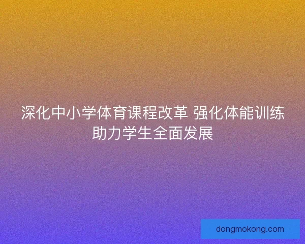 深化中小学体育课程改革 强化体能训练助力学生全面发展