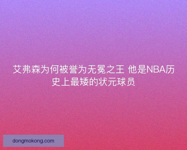 艾弗森为何被誉为无冕之王 他是NBA历史上最矮的状元球员