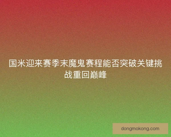 国米迎来赛季末魔鬼赛程能否突破关键挑战重回巅峰