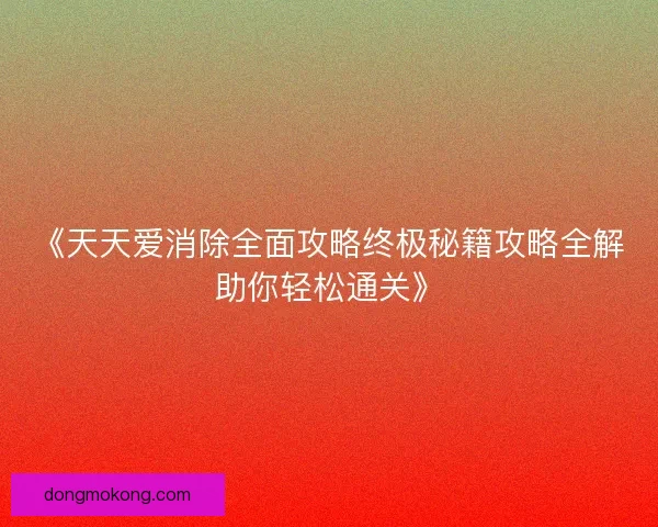 《天天爱消除全面攻略终极秘籍攻略全解助你轻松通关》