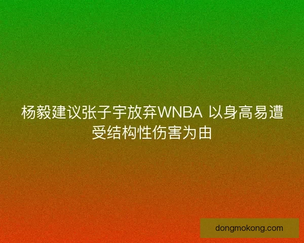 杨毅建议张子宇放弃WNBA 以身高易遭受结构性伤害为由